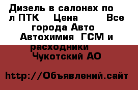 Дизель в салонах по 20 л ПТК. › Цена ­ 30 - Все города Авто » Автохимия, ГСМ и расходники   . Чукотский АО